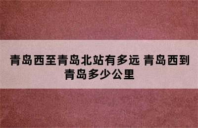 青岛西至青岛北站有多远 青岛西到青岛多少公里